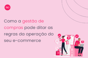 Como a gestão de compras pode ditar as regras da operação do seu e-commerce
