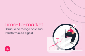 Time-to-market: O truque na manga para sua transformação digital