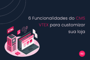 6 Funcionalidades do CMS VTEX para customizar sua loja