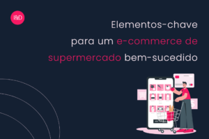 Elementos-chave para um e-commerce de supermercado bem-sucedido