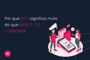 Por que DTC significa mais do que direct-to-consumer