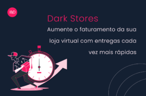 Dark Stores: aumente o faturamento da sua loja virtual com entregas cada vez mais rápidas