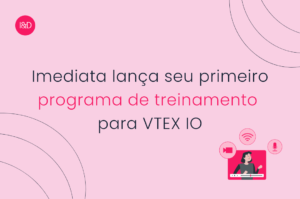 Imediata lança seu primeiro programa de treinamento para VTEX IO