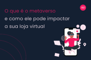 O que é o metaverso e como ele pode impactar a sua loja virtual