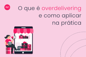 O que é overdelivering e como aplicar na prática com seus clientes
