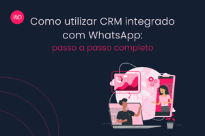 Como utilizar CRM integrado com WhatsApp: passo a passo completo