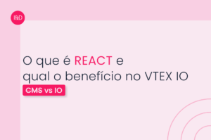 O que é REACT e qual o benefício no VTEX IO