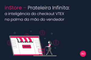 inStore – Prateleira Infinita: a inteligência do checkout VTEX na palma da mão do vendedor