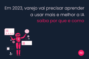Em 2023, varejo vai precisar aprender a usar mais e melhor a IA – saiba por que e como
