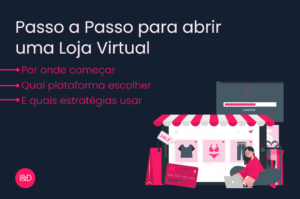Passo a Passo para abrir uma Loja Virtual: por onde começar, qual plataforma escolher e quais estratégias usar
