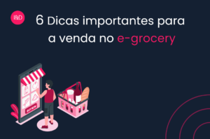 6 Dicas importantes para a venda no e-grocery