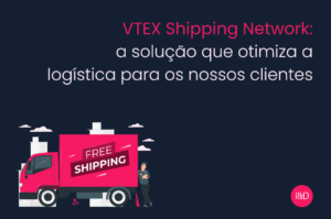 VTEX Shipping Network: a solução que otimiza a logística para os nossos clientes