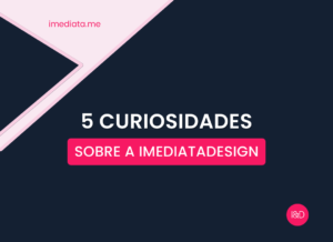 5 Curiosidades sobre a ImediataDesign