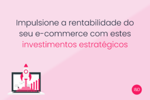 Impulsione a rentabilidade do seu e-commerce com estes investimentos estratégicos  