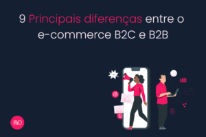 9 Principais diferenças entre o e-commerce B2C e B2B