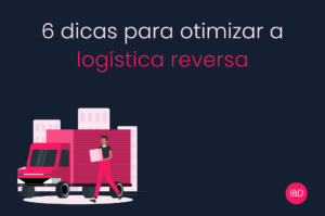 6 dicas para otimizar a logística reversa