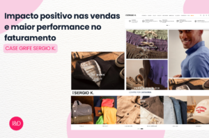Impacto positivo nas vendas e maior performance no faturamento – Case Grife Sergio K.
