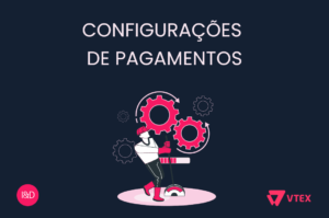 Aprenda a preparar as Configurações de Pagamentos da sua loja online