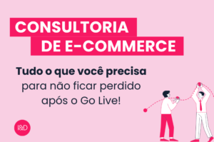 Consultoria de E-commerce: tudo o que você precisa para não ficar perdido após o Go Live!