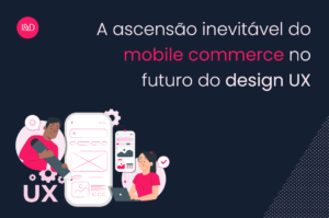 A ascensão inevitável do mobile commerce no futuro do design UX