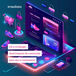UX e Ui Design : Qual impacto de conversão para seu e-commerce?