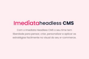 Imediata Headless CMS chega para evoluir no mercado de e-commerces